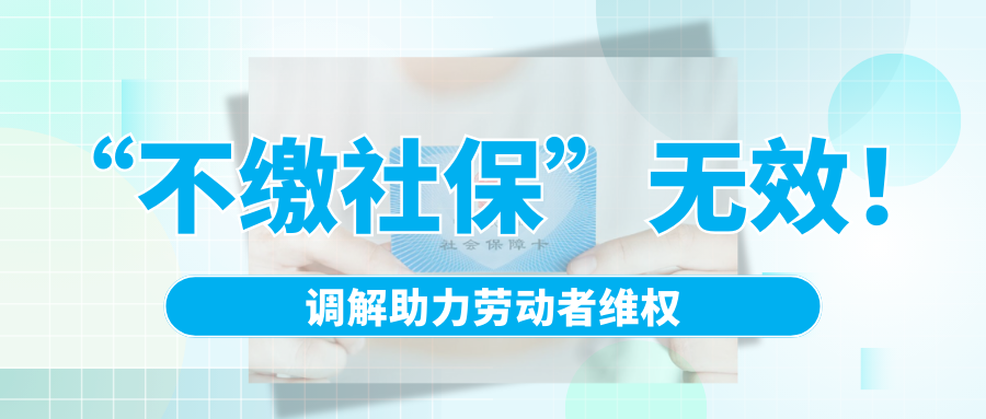 “不繳社保”無效！調解助力勞動者維權
