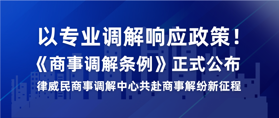 以專業調解響應政策！《商事調解條例》正式公布，律威民商事調解中心共赴商事解紛新征程